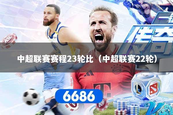中超联赛赛程23轮比（中超联赛22轮）