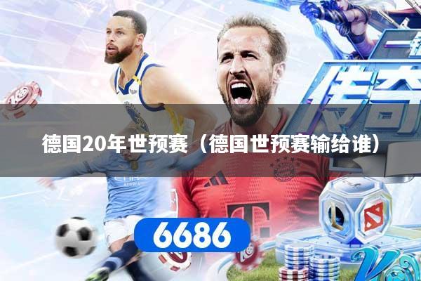 德国20年世预赛（德国世预赛输给谁）