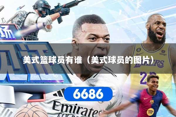 美式篮球员有谁（美式球员的图片）