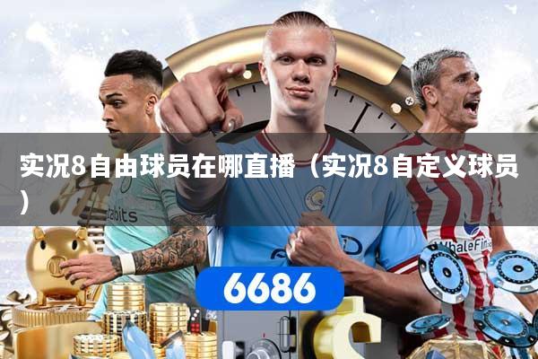实况8自由球员在哪直播（实况8自定义球员）