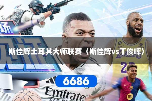 斯佳辉土耳其大师联赛（斯佳辉vs丁俊晖）