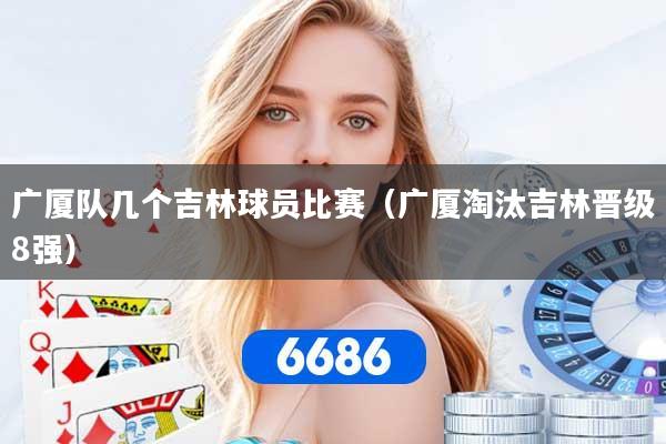 广厦队几个吉林球员比赛(广厦淘汰吉林晋级8强)