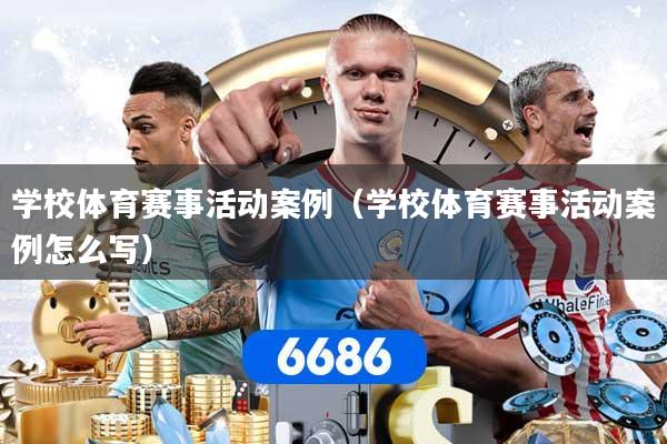 学校体育赛事活动案例(学校体育赛事活动案例怎么写) 学校体育赛事活动案例(学校体育赛事活动案例怎么写)