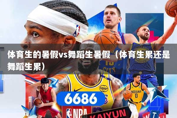 体育生的暑假vs舞蹈生暑假(体育生累还是舞蹈生累)