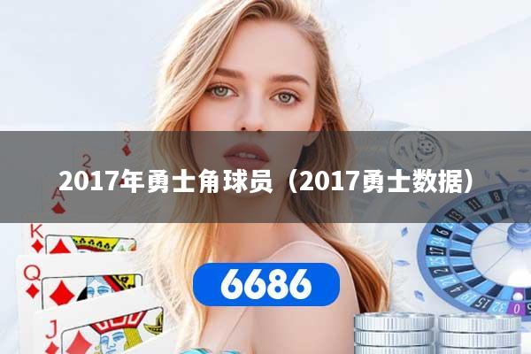 2017年勇士角球员(2017勇士数据) 2017年勇士角球员(2017勇士数据)