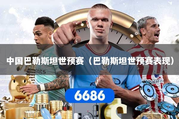 中国巴勒斯坦世预赛(巴勒斯坦世预赛表现) 中国巴勒斯坦世预赛(巴勒斯坦世预赛表现)