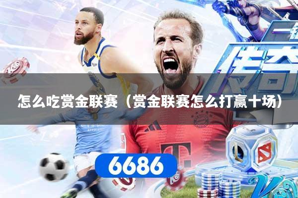 怎么吃赏金联赛(赏金联赛怎么打赢十场)