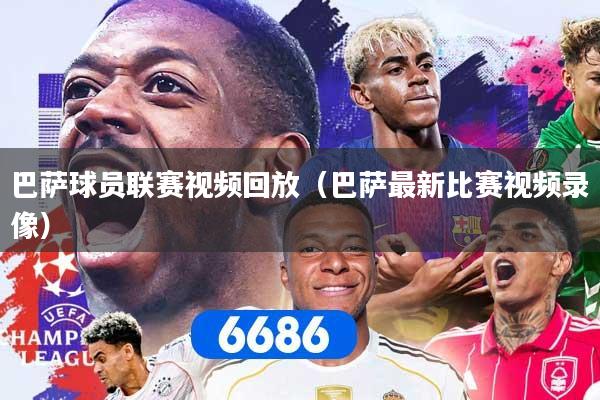 详细阅读:巴萨球员联赛视频回放(巴萨最新比赛视频录像) 巴萨球员联赛视频回放(巴萨最新比赛视频录像)