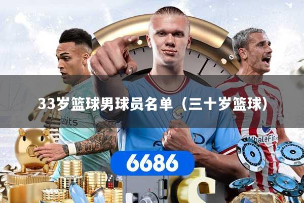 详细阅读:33岁篮球男球员名单(三十岁篮球) 33岁篮球男球员名单(三十岁篮球)