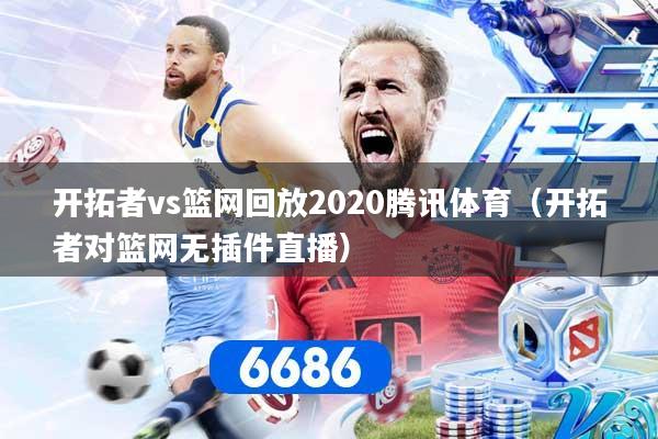 详细阅读:开拓者vs篮网回放2020腾讯体育(开拓者对篮网无插件直播) 开拓者vs篮网回放2020腾讯体育(开拓者对篮网无插件直播)