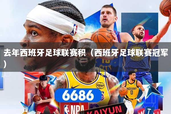 详细阅读:去年西班牙足球联赛积(西班牙足球联赛冠军) 去年西班牙足球联赛积(西班牙足球联赛冠军)