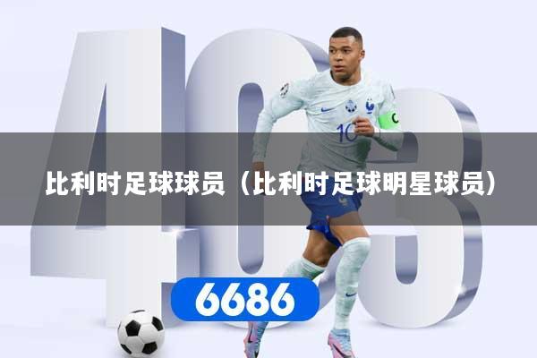 详细阅读:比利时足球球员(比利时足球明星球员) 比利时足球球员(比利时足球明星球员)