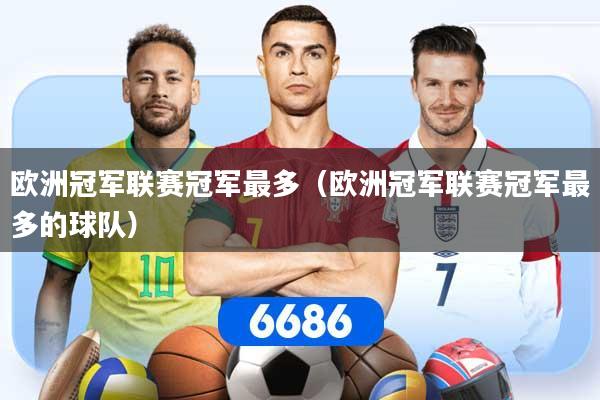 详细阅读:欧洲冠军联赛冠军最多(欧洲冠军联赛冠军最多的球队) 欧洲冠军联赛冠军最多(欧洲冠军联赛冠军最多的球队)