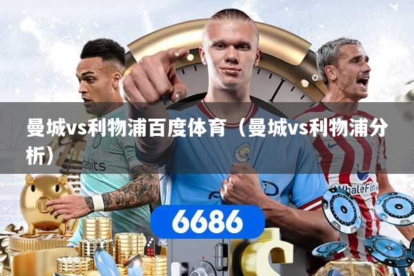 曼城vs利物浦百度体育(曼城vs利物浦分析)