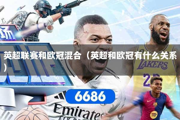 英超联赛和欧冠混合(英超和欧冠有什么关系)