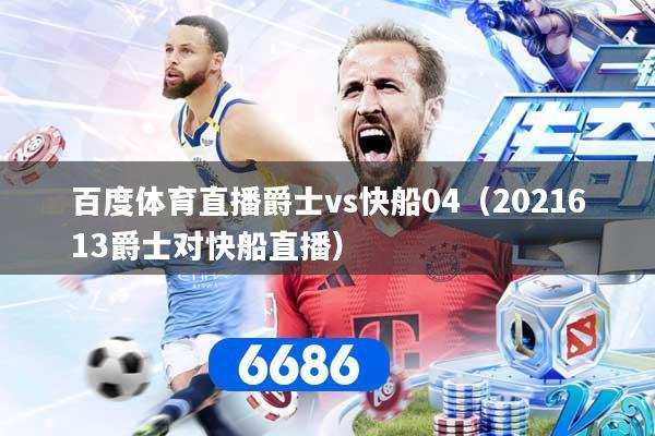 百度体育直播爵士vs快船04（2021613爵士对快船直播）