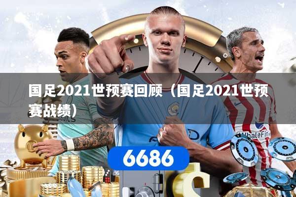 国足2021世预赛回顾（国足2021世预赛战绩）