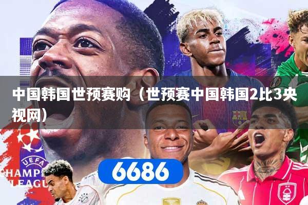 中国韩国世预赛购（世预赛中国韩国2比3央视网）