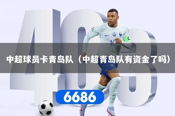 中超球员卡青岛队（中超青岛队有资金了吗）