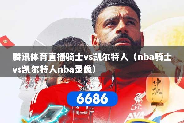 腾讯体育直播骑士vs凯尔特人（nba骑士vs凯尔特人nba录像）