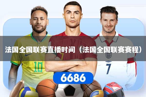 法国全国联赛直播时间（法国全国联赛赛程）