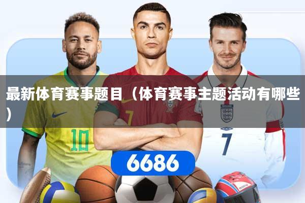 最新体育赛事题目（体育赛事主题活动有哪些）