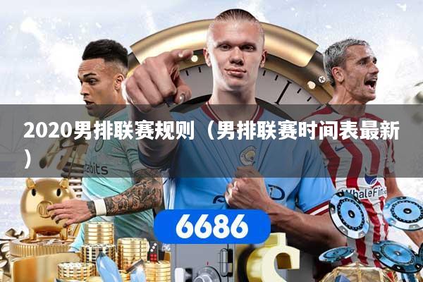 2020男排联赛规则（男排联赛时间表最新）