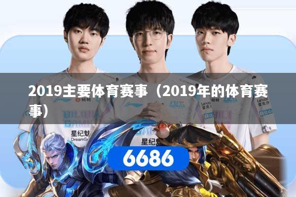 2019主要体育赛事（2019年的体育赛事）
