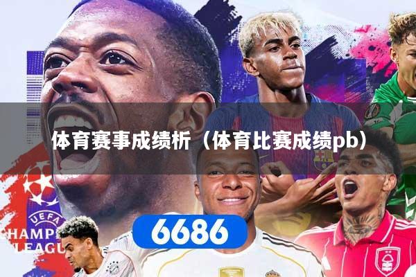 体育赛事成绩析（体育比赛成绩pb）