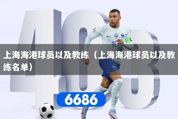 上海海港球员以及教练（上海海港球员以及教练名单）
