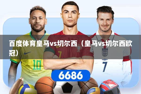 百度体育皇马vs切尔西（皇马vs切尔西欧冠）