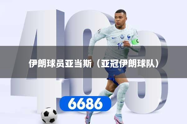 伊朗球员亚当斯（亚冠伊朗球队）