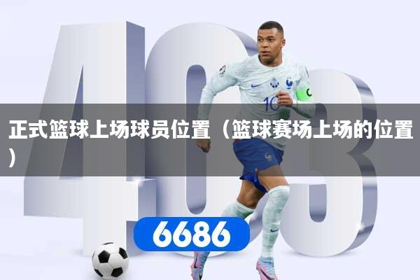 正式篮球上场球员位置（篮球赛场上场的位置）
