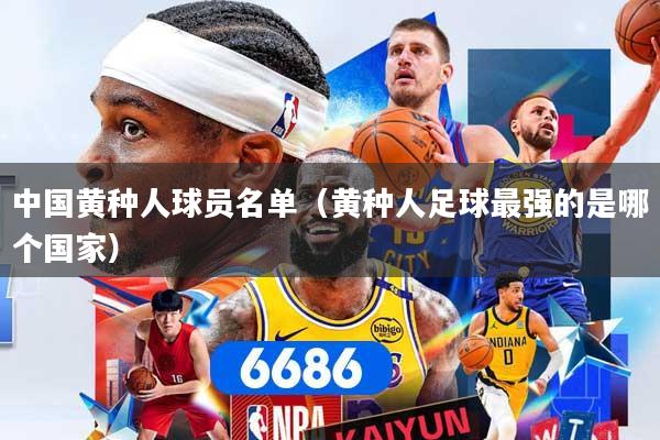 中国黄种人球员名单（黄种人足球最强的是哪个国家）