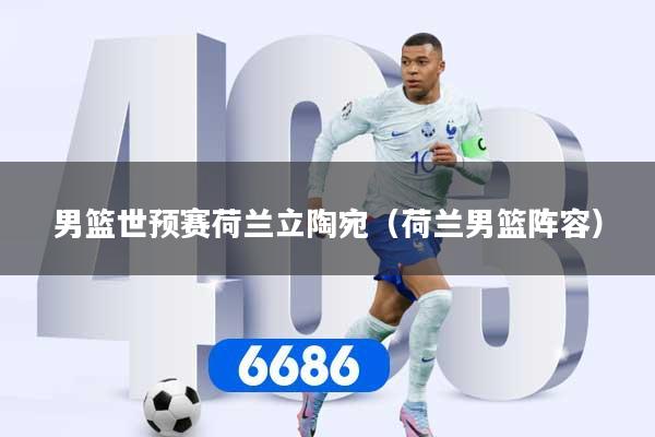 男篮世预赛荷兰立陶宛（荷兰男篮阵容）