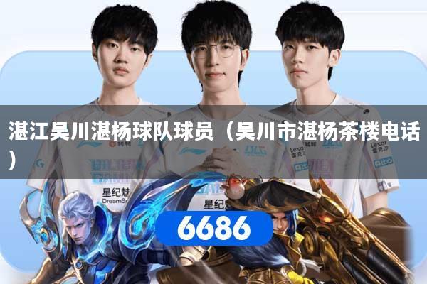 湛江吴川湛杨球队球员（吴川市湛杨茶楼电话）
