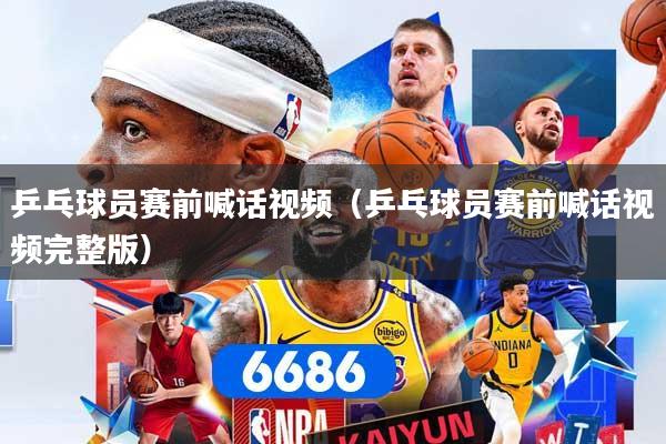 乒乓球员赛前喊话视频（乒乓球员赛前喊话视频完整版）