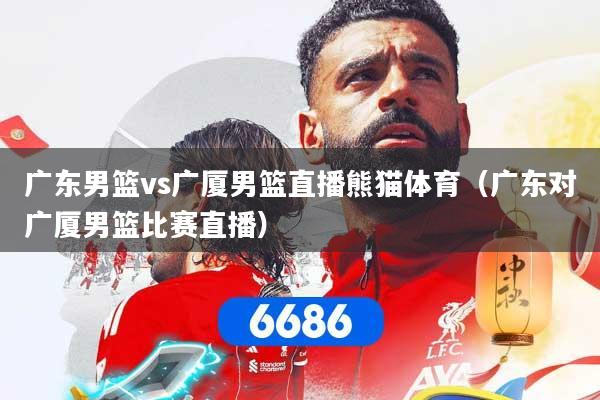 广东男篮vs广厦男篮直播熊猫体育（广东对广厦男篮比赛直播）
