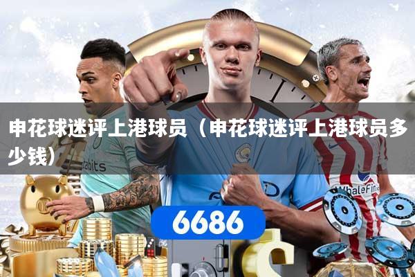 申花球迷评上港球员（申花球迷评上港球员多少钱）