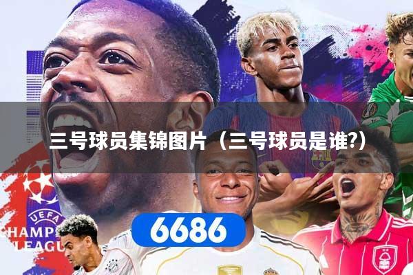 三号球员集锦图片(三号球员是谁?)