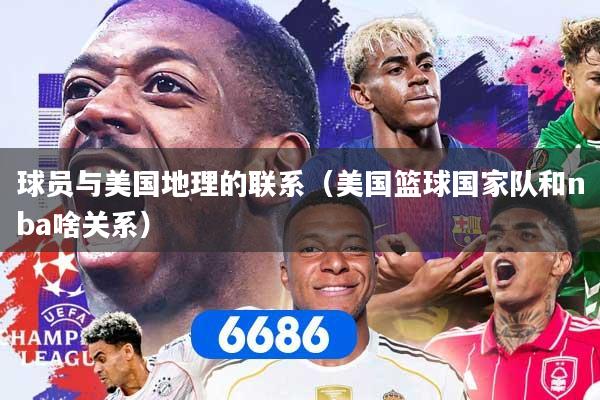 球员与美国地理的联系（美国篮球国家队和nba啥关系）