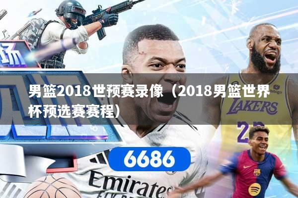 男篮2018世预赛录像（2018男篮世界杯预选赛赛程）