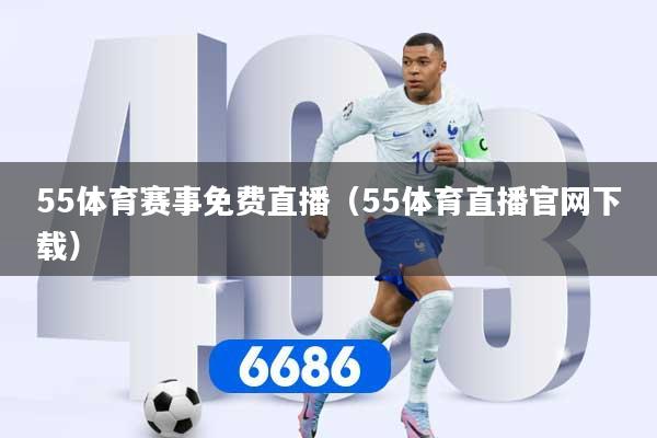 55体育赛事免费直播(55体育直播官网下载)