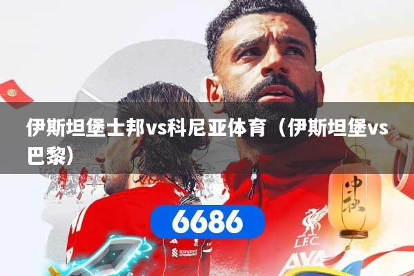 详细阅读:伊斯坦堡士邦vs科尼亚体育(伊斯坦堡vs巴黎) 伊斯坦堡士邦vs科尼亚体育(伊斯坦堡vs巴黎)