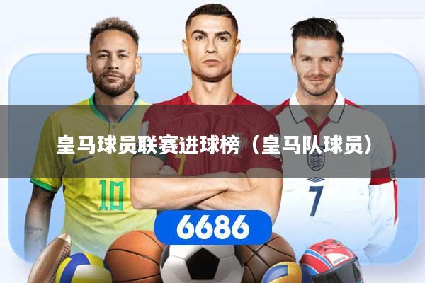 皇马球员联赛进球榜（皇马队球员）