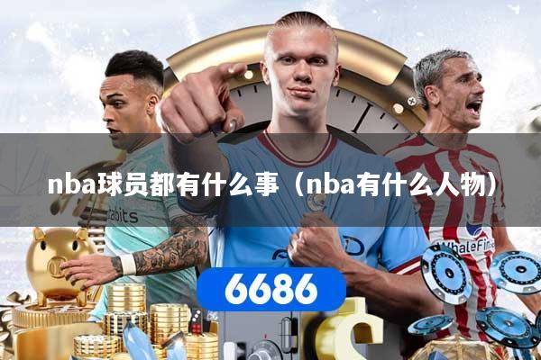 nba球员都有什么事（nba有什么人物）