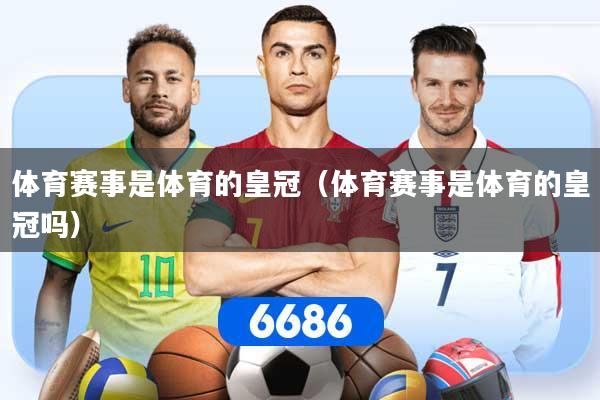 体育赛事是体育的皇冠（体育赛事是体育的皇冠吗）