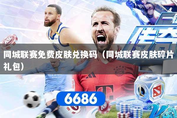 同城联赛免费皮肤兑换码（同城联赛皮肤碎片礼包）